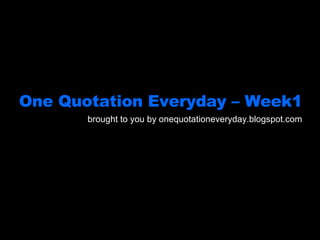 One Quotation Everyday – Week1 brought to you by onequotationeveryday.blogspot.com 