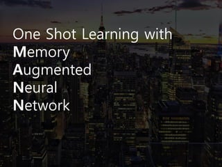 One Shot Learning with
Memory
Augmented
Neural
Network
 