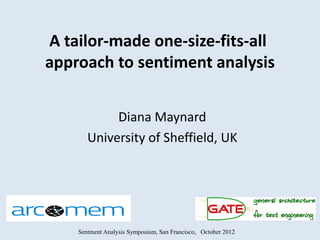 A tailor-made one-size-fits-all
approach to sentiment analysis


            Diana Maynard
       University of Sheffield, UK




    Sentment Analysis Symposium, San Francisco, October 2012
 