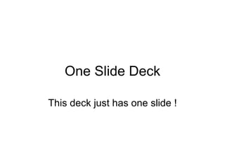 One Slide Deck This deck just has one slide ! 