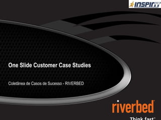 One Slide Customer Case Studies Coletânea de Casos de Sucesso - RIVERBED 