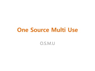 One Source Multi Use

       O.S.M.U
 