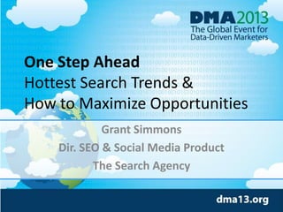 One Step Ahead
Hottest Search Trends &
How to Maximize Opportunities
Grant Simmons
Dir. SEO & Social Media Product
The Search Agency
 