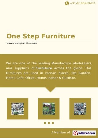 +91-8586969431

One Step Furniture
www.onestepfurniture.com

We are one of the leading Manufacture wholesalers
and suppliers of Furniture across the globe. This
furnitures are used in various places. like Garden,
Hotel, Cafe, Office, Home, Indoor & Outdoor.

A Member of

 