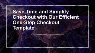 Save Time and Simplify
Checkout with Our Efficient
One-Step Checkout
Template
 