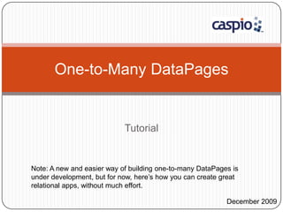 Tutorial One-to-Many DataPages Note: A new and easier way of building one-to-many DataPages is under development, but for now, here’s how you can create great relational apps, without much effort. December 2009 