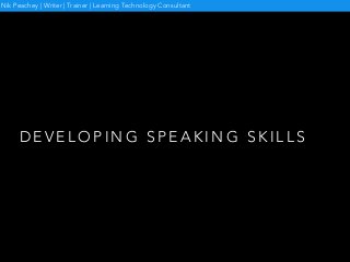 D E V E L O P I N G S P E A K I N G S K I L L S
Nik Peachey | Writer | Trainer | Learning Technology Consultant
 