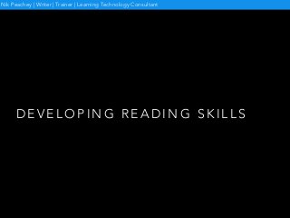 D E V E L O P I N G R E A D I N G S K I L L S
Nik Peachey | Writer | Trainer | Learning Technology Consultant
 
