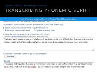 T R A N S C R I B I N G P H O N E M I C S C R I P T
D E V E L O P I N G P R O N U N C I A T I O N
http://www.photransedit.com/Online/Text2Phonetics.aspx
 