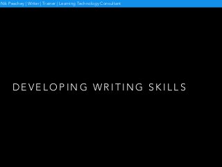D E V E L O P I N G W R I T I N G S K I L L S
Nik Peachey | Writer | Trainer | Learning Technology Consultant
 