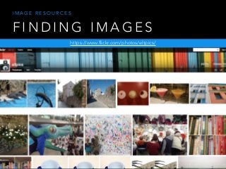 F I N D I N G I M A G E S
https://www.flickr.com/photos/eltpics/
I M A G E R E S O U R C E S
 