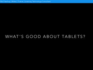 W H AT ’ S G O O D A B O U T TA B L E T S ?
Nik Peachey | Writer | Trainer | Learning Technology Consultant
 