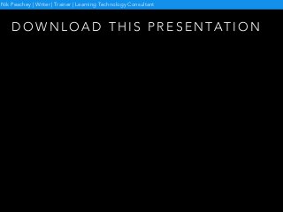 D O W N L O A D T H I S P R E S E N TAT I O N
Nik Peachey | Writer | Trainer | Learning Technology Consultant
 