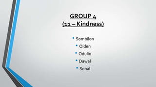 GROUP 4
(11 – Kindness)
• Sombilon
• Olden
• Odulio
• Dawal
• Sohal
 