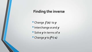 Finding the inverse
•Change f (x) to y
•Interchange x and y
•Solve y In terms of x
•Change y to f^(-1)
 