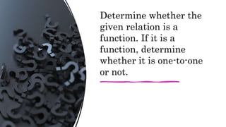 Determine whether the
given relation is a
function. If it is a
function, determine
whether it is one-to-one
or not.
 