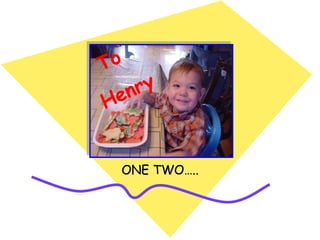 ONE TWO….. To  Henry 