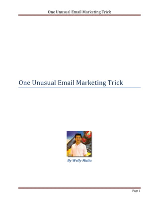 One Unusual Email Marketing Trick




One Unusual Email Marketing Trick




                   By Welly Mulia




                                             Page 1
 