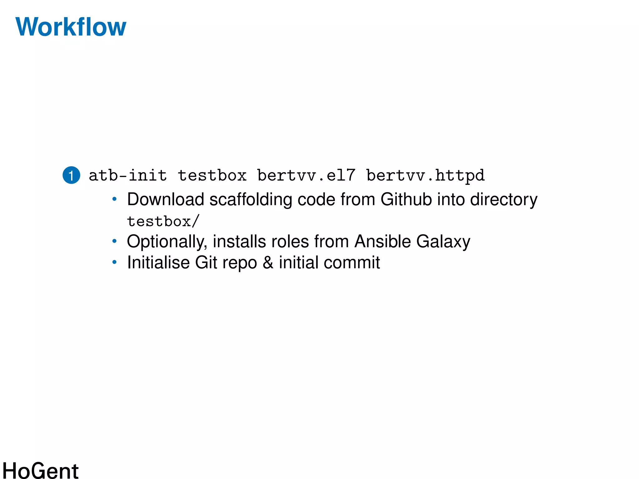 Workﬂow
1 atb-init testbox bertvv.el7 bertvv.httpd
• Download scaffolding code from Github into directory
testbox/
• Optionally, installs roles from Ansible Galaxy
• Initialise Git repo & initial commit
 