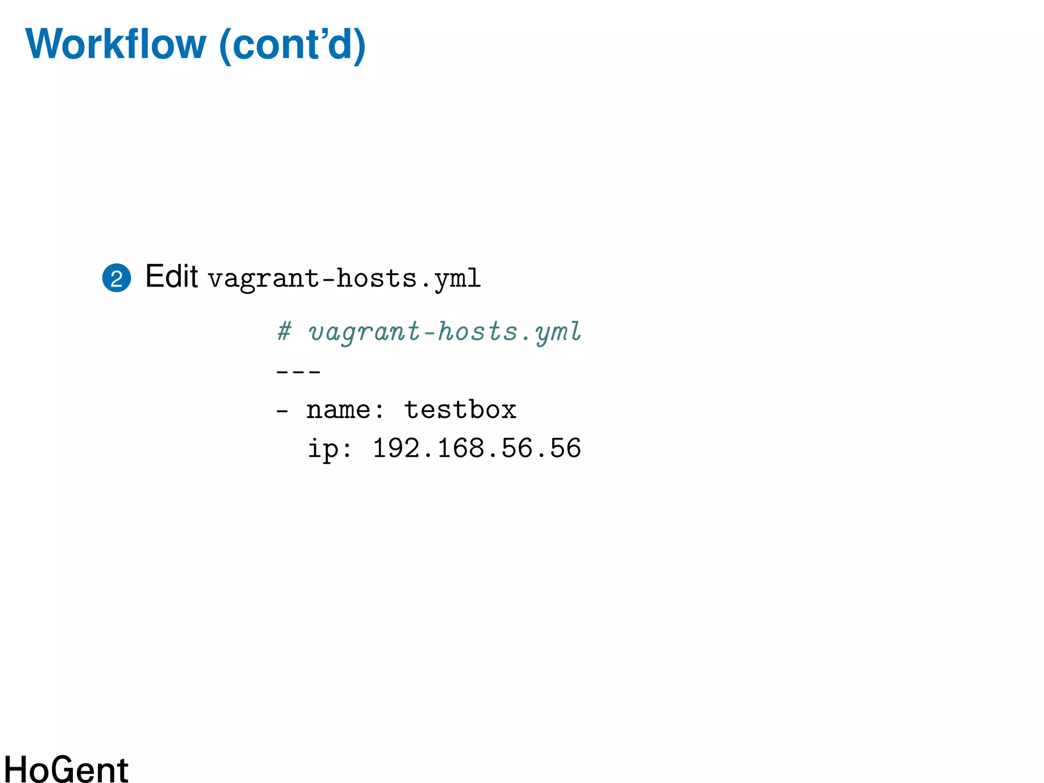 Workﬂow (cont’d)
2 Edit vagrant-hosts.yml
# vagrant-hosts.yml
---
- name: testbox
ip: 192.168.56.56
 