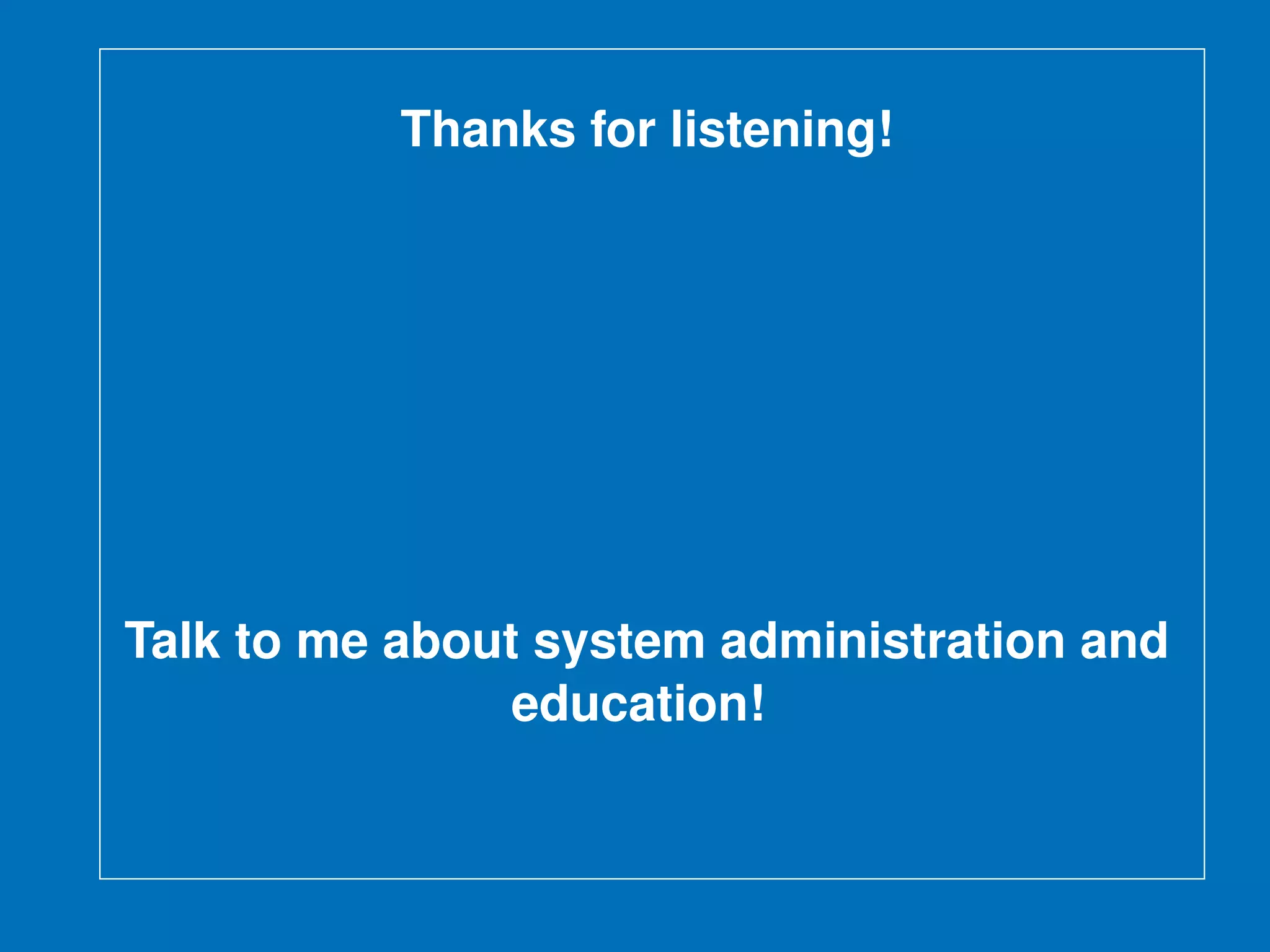 Thanks for listening!
Talk to me about system administration and
education!
 