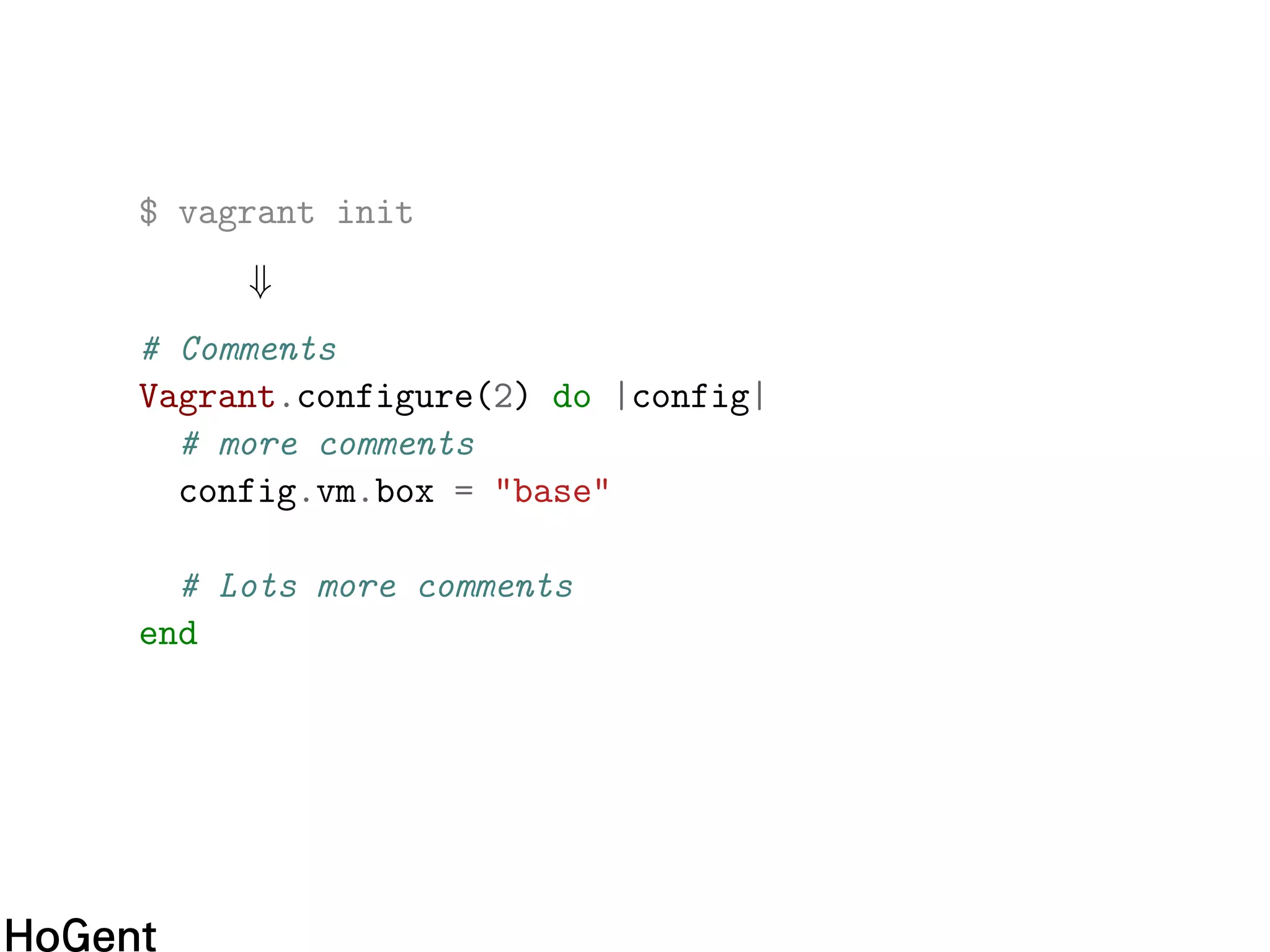 $ vagrant init
⇓
# Comments
Vagrant.configure(2) do |config|
# more comments
config.vm.box = "base"
# Lots more comments
end
 