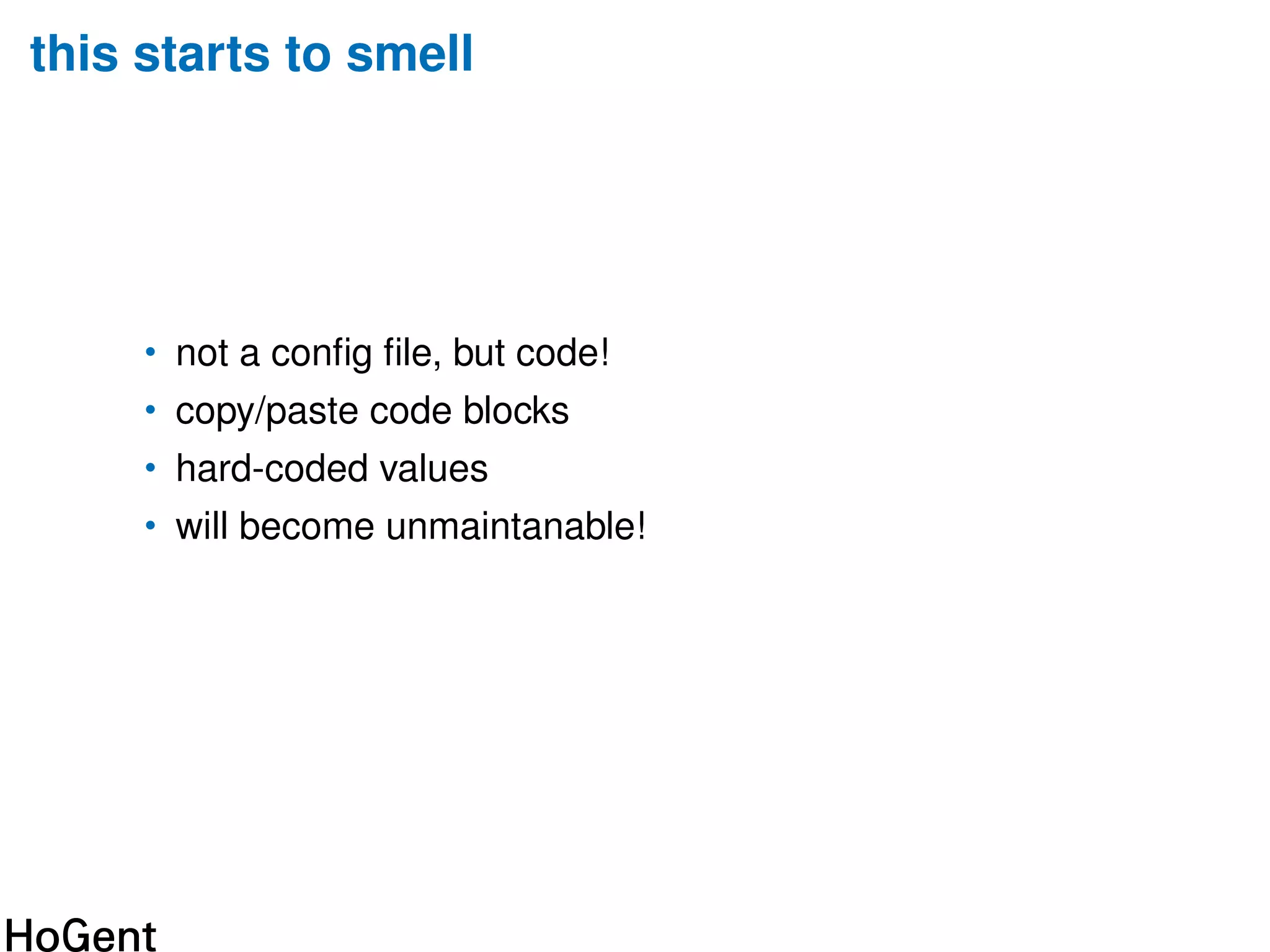 this starts to smell
• not a conﬁg ﬁle, but code!
• copy/paste code blocks
• hard-coded values
• will become unmaintanable!
 