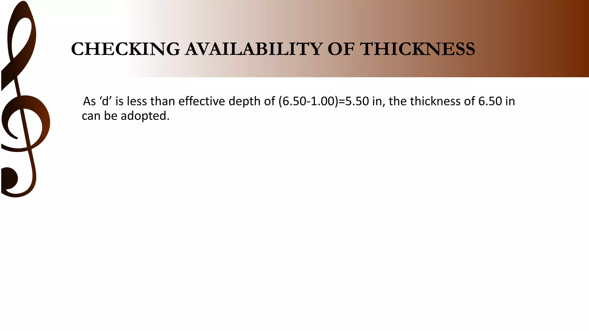 CHECKING AVAILABILITY OF THICKNESS
As ‘d’ is less than effective depth of (6.50-1.00)=5.50 in, the thickness of 6.50 in
can be adopted.
 