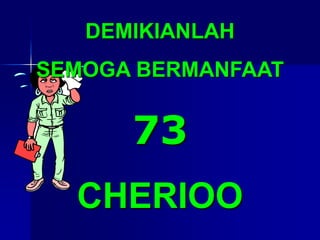 DEMIKIANLAH
SEMOGA BERMANFAAT
73
CHERIOO
 