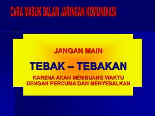JANGAN GUNAKAN ISTILAH
BREAK
bila tidak membawa berita
DARURAT
JANGAN GUNAKAN ISTILAH
CONTACT
ISTILAH INI DIGUNAKAN UNTUK
MENYELA BILA KITA TELAH
BERADA DALAM JARINGAN
KOMUNIKASI YANG SEDANG
BERLANGSUNG
JANGAN MAIN
TEBAK – TEBAKAN
KARENA AKAN MEMBUANG WAKTU
DENGAN PERCUMA DAN MENYEBALKAN
 