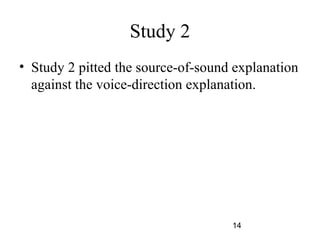 Study 2
? Study 2 pitted the source-of-sound explanation
  against the voice-direction explanation.




                                    14
 