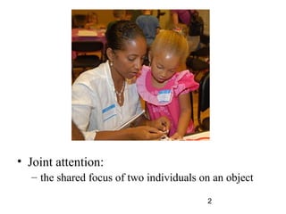 ? Joint attention:
  C the shared focus of two individuals on an object

                                         2
 