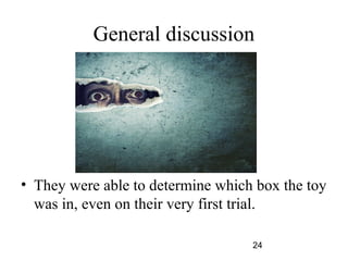 General discussion




? They were able to determine which box the toy
  was in, even on their very first trial.

                                   24
 