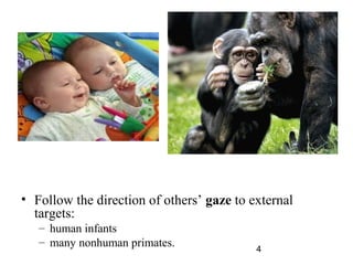 ? Follow the direction of others gaze to external
  targets:
   C human infants
   C many nonhuman primates.
                                           4
 