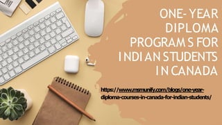 ONE-YEAR
DIPLOMA
PROGRAM S FOR
INDIAN STUDENTS
IN CANADA
https://www.msmunify.com/blogs/one-year-
diploma-courses-in-canada-for-indian-students/
 