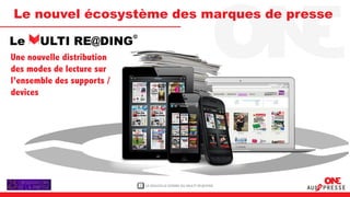 Le nouvel écosystème des marques de presse

Le MULTI RE@DING
Une nouvelle distribution
des modes de lecture sur
l’ensemble des supports /
devices




                            2   LA NOUVELLE DONNE DU MULTI RE@DING
 