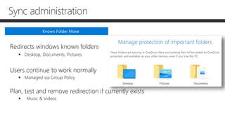 Sync administration
Redirects windows known folders
 Desktop, Documents, Pictures
Users continue to work normally
 Managed via Group Policy
Plan, test and remove redirection if currently exists
 Music & Videos
Known Folder Move
 