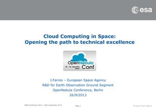 Page 1ONE Conference 2013 - 26th September 2013
J.Farres – European Space Agency
R&D for Earth Observation Ground Segment
OpenNebula Conference, Berlin
26/9/2013
Cloud Computing in Space:
Opening the path to technical excellence
 