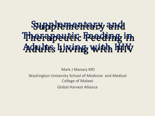 Supplementary and
  Supplementary and
Therapeutic Feeding in
Therapeutic Feeding in
Adults Living with HIV
 Adults Living with HIV
                 Mark J Manary MD
 Washington University School of Medicine and Medical
                  College of Malawi
               Global Harvest Alliance
 