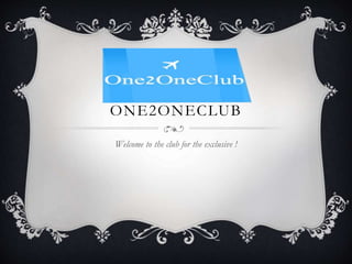 ONE2ONECLUB
Welcome to the club for the exclusive !
 