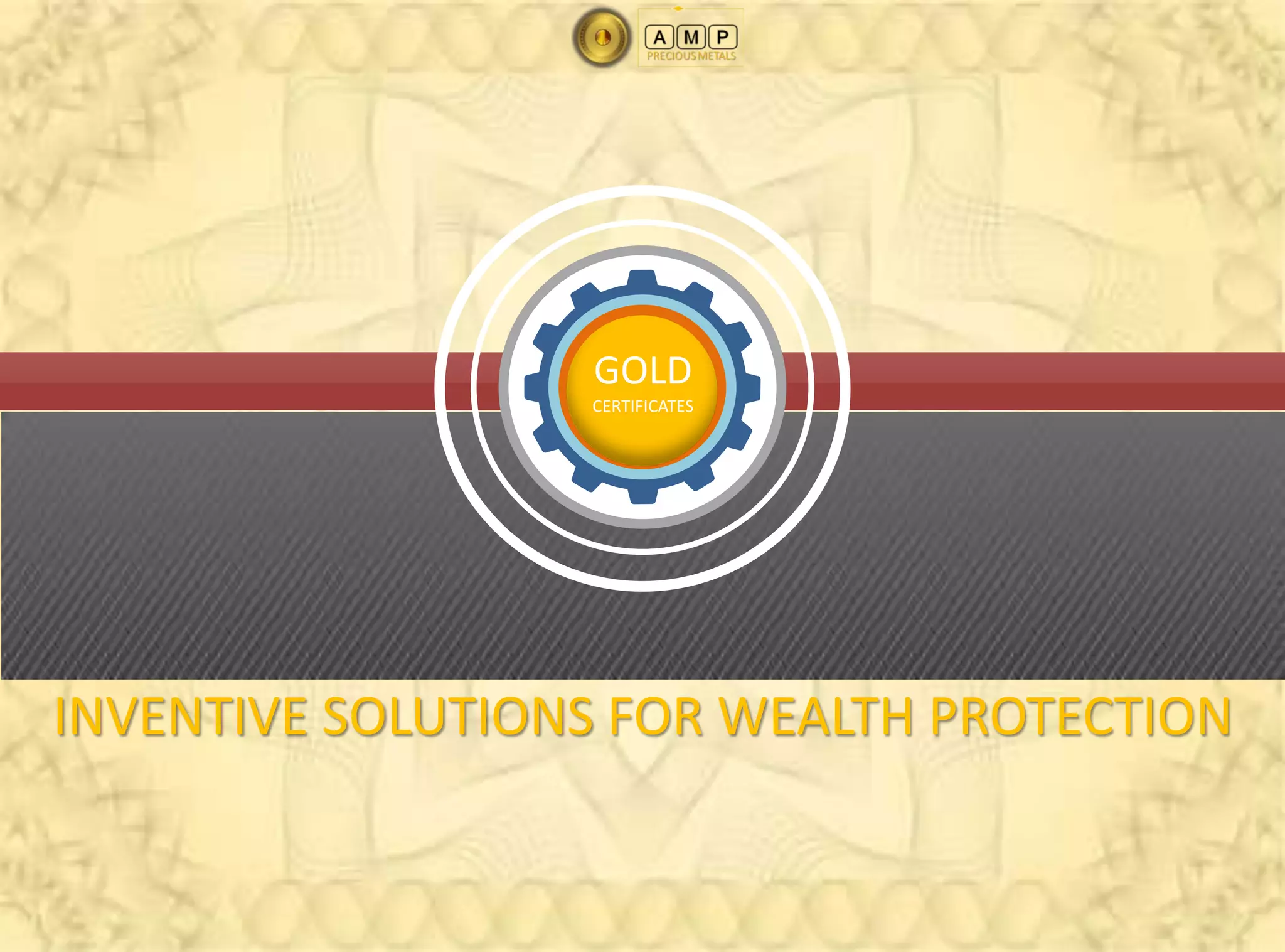 GOLD
                  CERTIFICATES




INVENTIVE SOLUTIONS FOR WEALTH PROTECTION
 