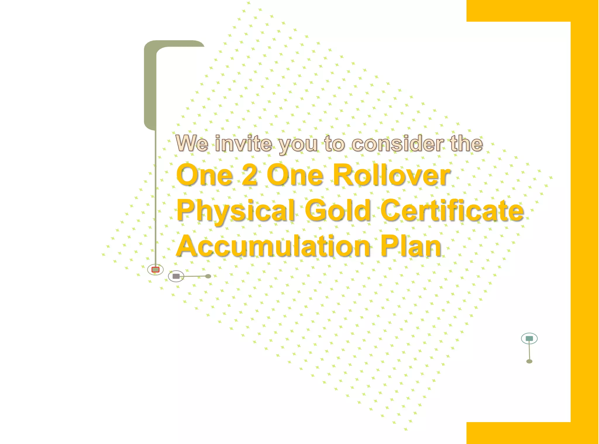 One 2 One Rollover
Physical Gold Certificate
Accumulation Plan
 