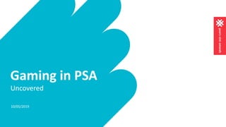 Gaming in PSA
Uncovered
10/05/2019
1
 