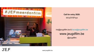 www.jeugdfilm.be
Call for entry 2020:
bit.ly/2VSFsyo
iris@jeugdfilm.be & laura@jeugdfilm.be
www.jeugdfilm.be
@jeugdfilm
 