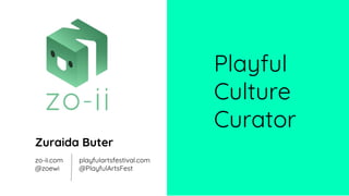 Playful
Culture
Curator
zo-ii.com
@zoewi
playfulartsfestival.com
@PlayfulArtsFest
Zuraida Buter
 