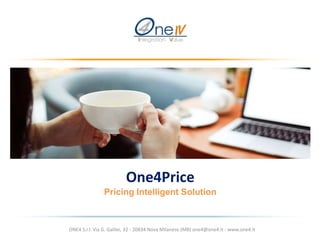 One4Price
Pricing Intelligent Solution
ONE4 S.r.l. Via G. Galilei, 32 - 20834 Nova Milanese (MB) one4@one4.it - www.one4.it
 