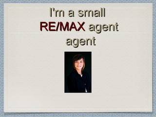 I'm a small
RE/MAX agent
    agent
 