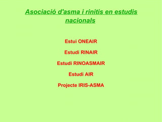Asociació d'asma i rinitis en estudis
             nacionals


             Estui ONEAIR

            Estudi RINAIR

          Estudi RINOASMAIR

              Estudi AIR

          Projecte IRIS-ASMA
 