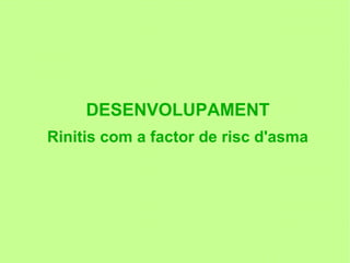 DESENVOLUPAMENT
Rinitis com a factor de risc d'asma
 