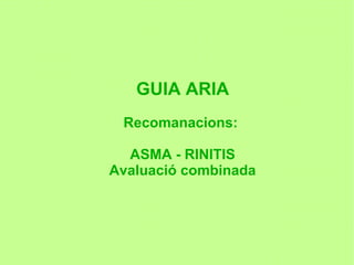 GUIA ARIA
 Recomanacions:

  ASMA - RINITIS
Avaluació combinada
 
